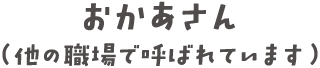 おかあさん（他の職場で呼ばれています）