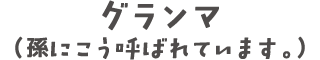 グランマ（孫にこう呼ばれています。）