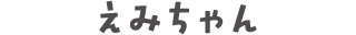 えみちゃん